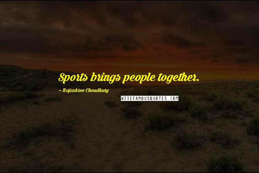 Rajashree Choudhury Quotes: Sports brings people together.