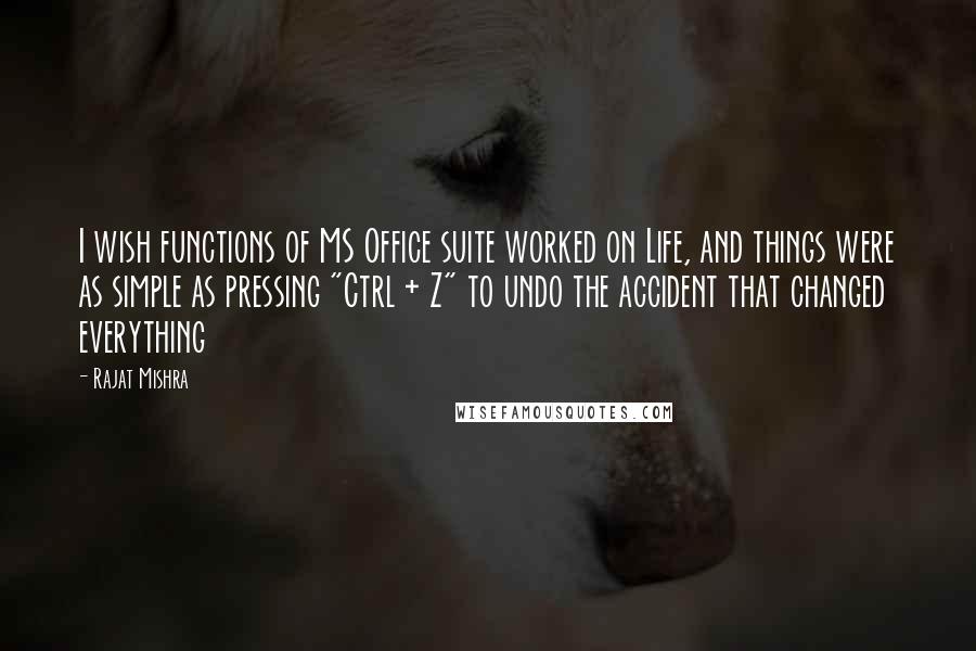 Rajat Mishra Quotes: I wish functions of MS Office suite worked on Life, and things were as simple as pressing "Ctrl + Z" to undo the accident that changed everything