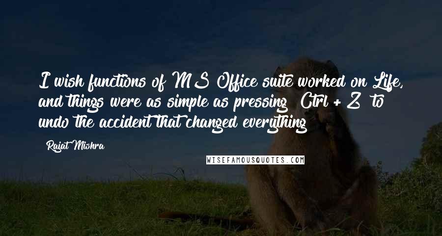 Rajat Mishra Quotes: I wish functions of MS Office suite worked on Life, and things were as simple as pressing "Ctrl + Z" to undo the accident that changed everything