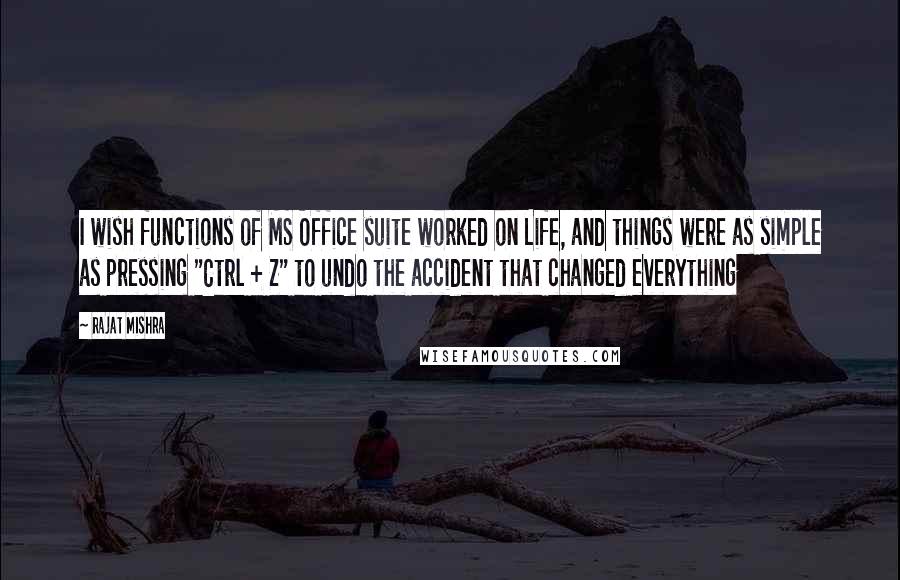 Rajat Mishra Quotes: I wish functions of MS Office suite worked on Life, and things were as simple as pressing "Ctrl + Z" to undo the accident that changed everything