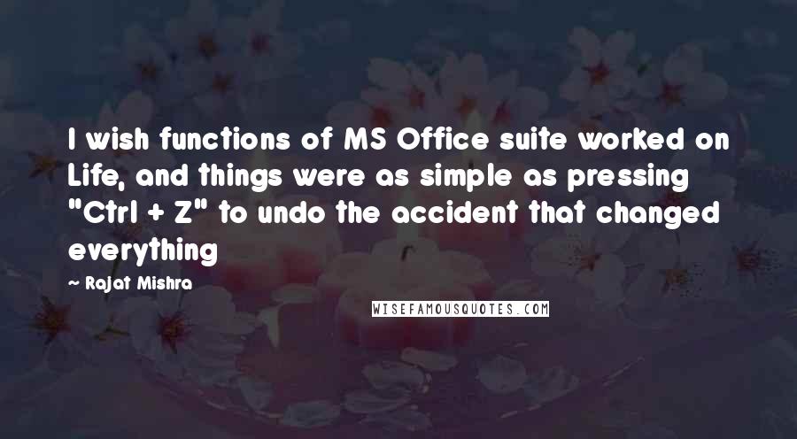Rajat Mishra Quotes: I wish functions of MS Office suite worked on Life, and things were as simple as pressing "Ctrl + Z" to undo the accident that changed everything