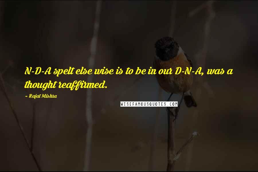 Rajat Mishra Quotes: N-D-A spelt else wise is to be in our D-N-A, was a thought reaffirmed.
