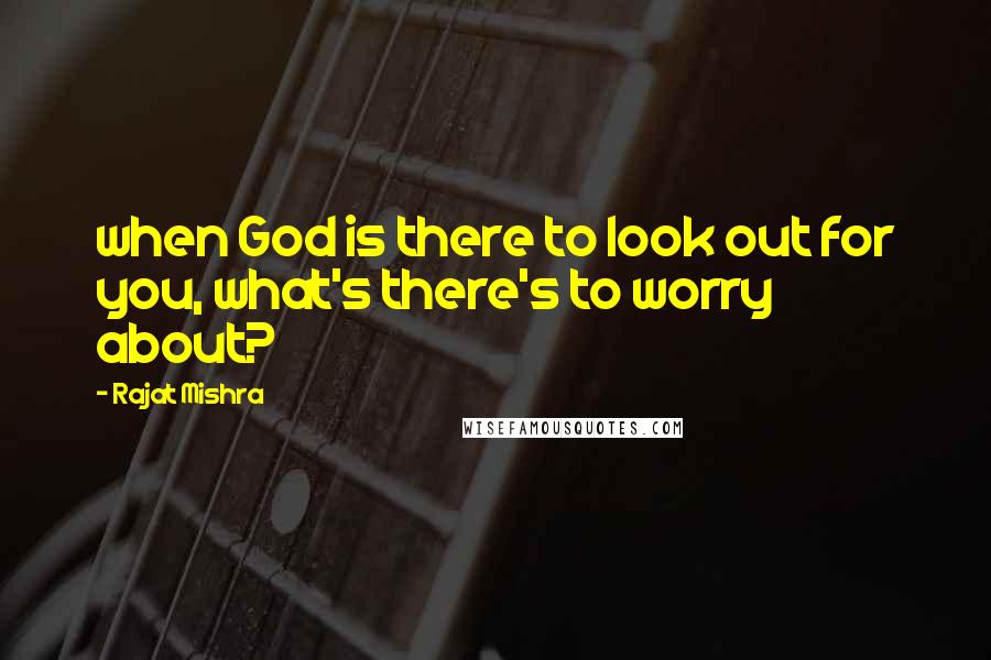 Rajat Mishra Quotes: when God is there to look out for you, what's there's to worry about?