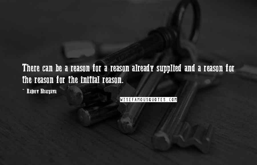 Rajeev Bhargava Quotes: There can be a reason for a reason already supplied and a reason for the reason for the initial reason.