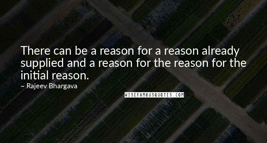 Rajeev Bhargava Quotes: There can be a reason for a reason already supplied and a reason for the reason for the initial reason.