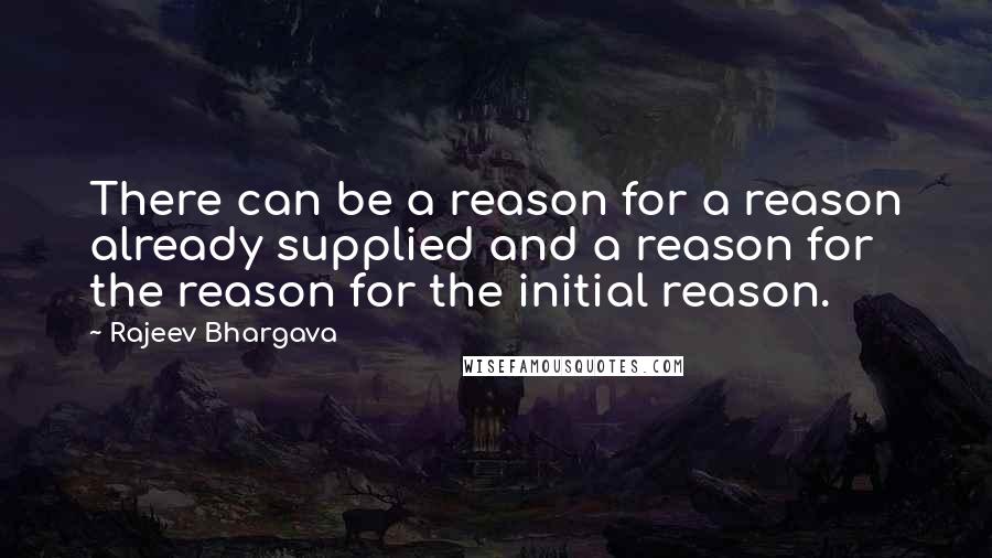 Rajeev Bhargava Quotes: There can be a reason for a reason already supplied and a reason for the reason for the initial reason.