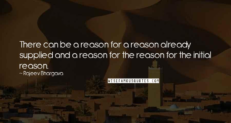 Rajeev Bhargava Quotes: There can be a reason for a reason already supplied and a reason for the reason for the initial reason.