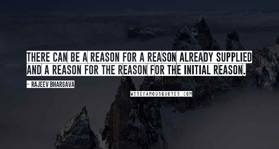 Rajeev Bhargava Quotes: There can be a reason for a reason already supplied and a reason for the reason for the initial reason.