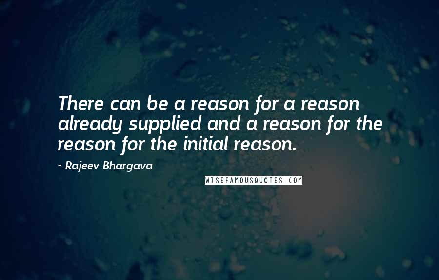 Rajeev Bhargava Quotes: There can be a reason for a reason already supplied and a reason for the reason for the initial reason.