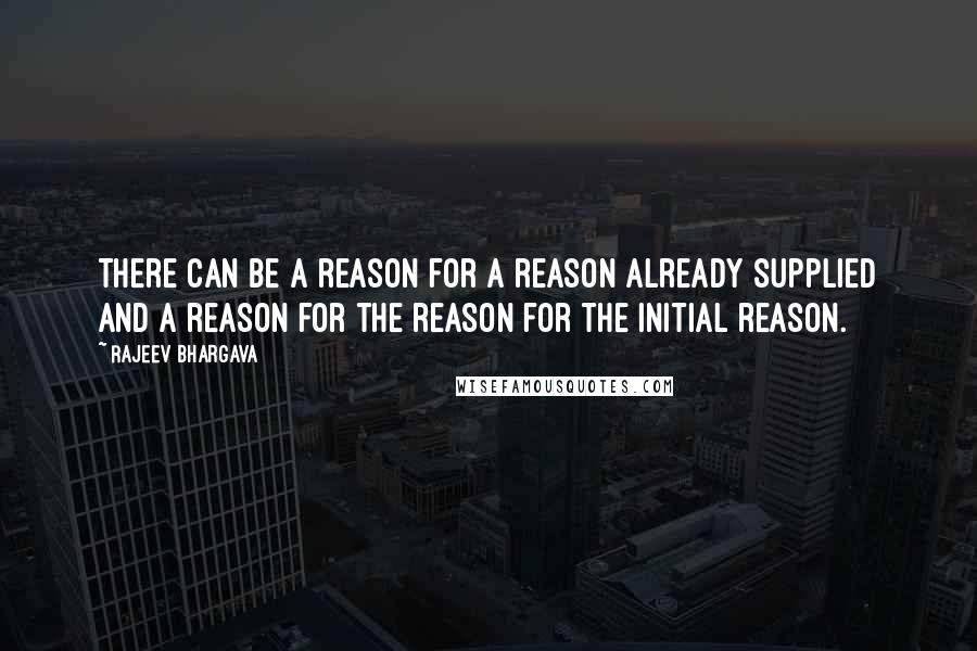 Rajeev Bhargava Quotes: There can be a reason for a reason already supplied and a reason for the reason for the initial reason.
