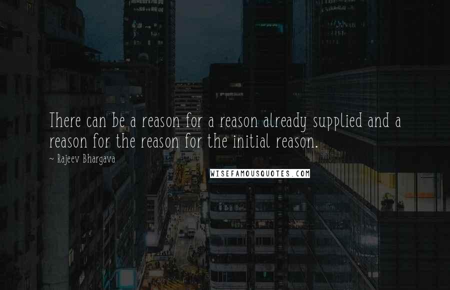 Rajeev Bhargava Quotes: There can be a reason for a reason already supplied and a reason for the reason for the initial reason.