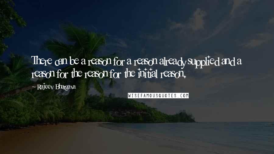 Rajeev Bhargava Quotes: There can be a reason for a reason already supplied and a reason for the reason for the initial reason.