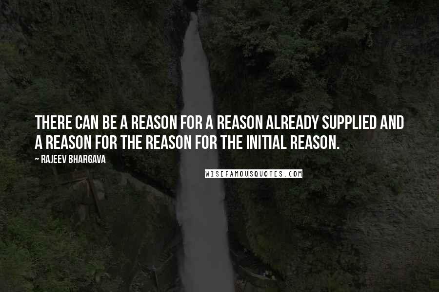 Rajeev Bhargava Quotes: There can be a reason for a reason already supplied and a reason for the reason for the initial reason.