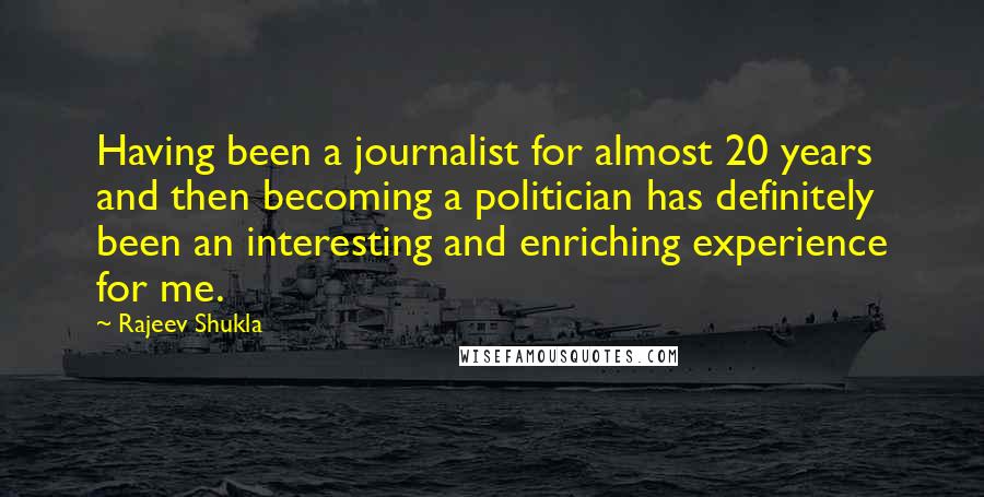 Rajeev Shukla Quotes: Having been a journalist for almost 20 years and then becoming a politician has definitely been an interesting and enriching experience for me.