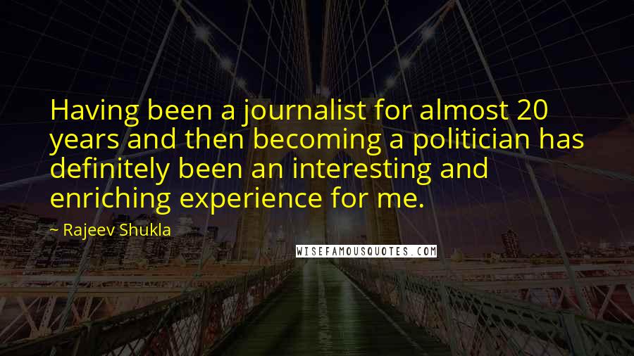 Rajeev Shukla Quotes: Having been a journalist for almost 20 years and then becoming a politician has definitely been an interesting and enriching experience for me.