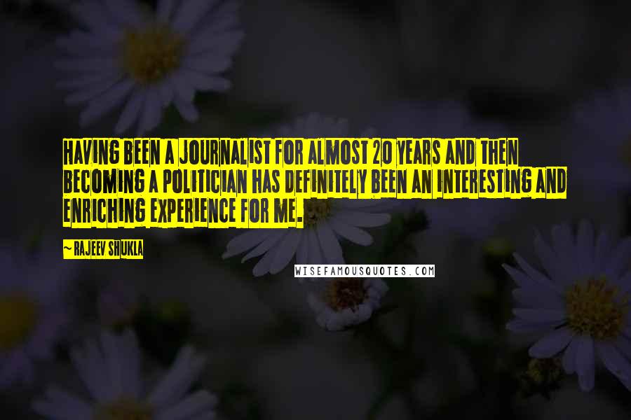 Rajeev Shukla Quotes: Having been a journalist for almost 20 years and then becoming a politician has definitely been an interesting and enriching experience for me.