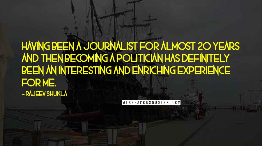 Rajeev Shukla Quotes: Having been a journalist for almost 20 years and then becoming a politician has definitely been an interesting and enriching experience for me.