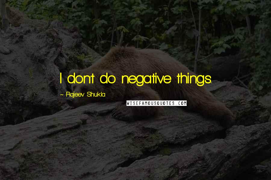 Rajeev Shukla Quotes: I don't do negative things.