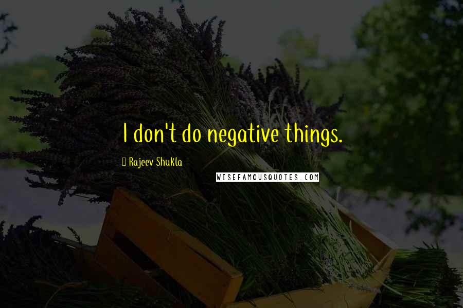 Rajeev Shukla Quotes: I don't do negative things.