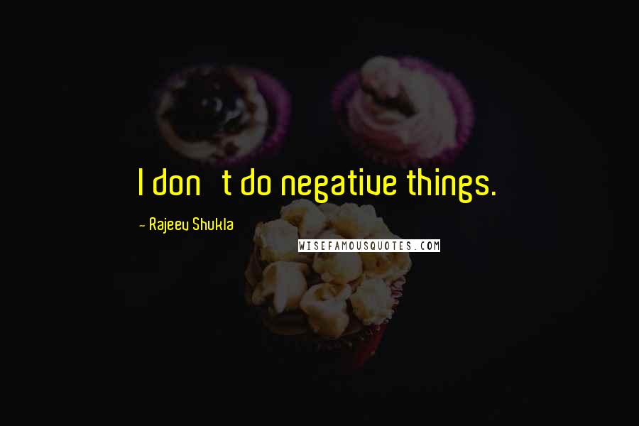 Rajeev Shukla Quotes: I don't do negative things.