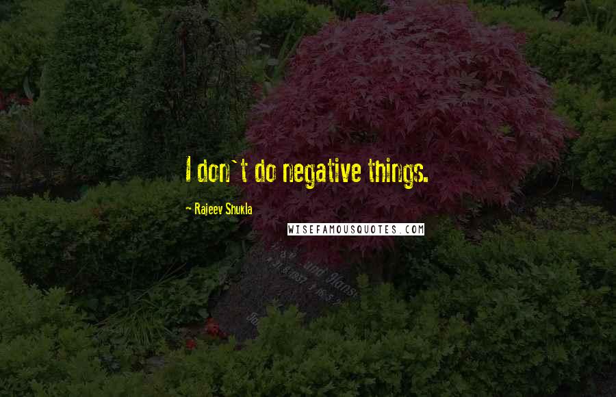 Rajeev Shukla Quotes: I don't do negative things.