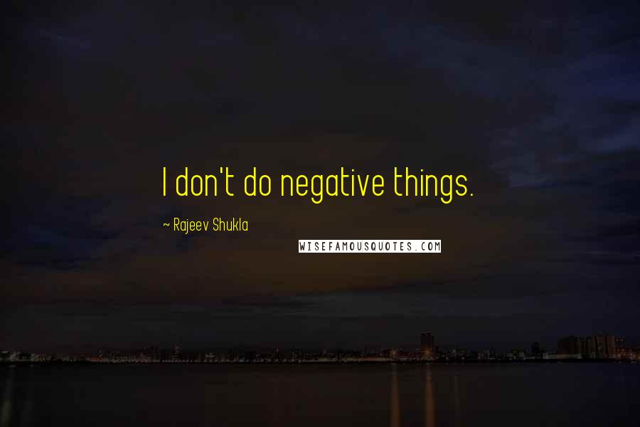 Rajeev Shukla Quotes: I don't do negative things.