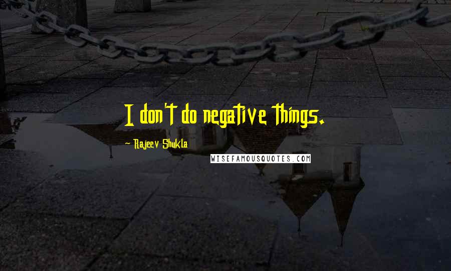 Rajeev Shukla Quotes: I don't do negative things.