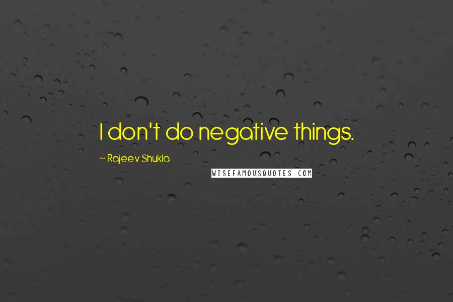 Rajeev Shukla Quotes: I don't do negative things.