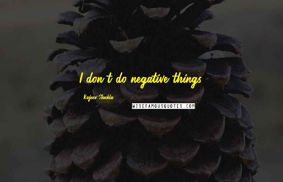 Rajeev Shukla Quotes: I don't do negative things.