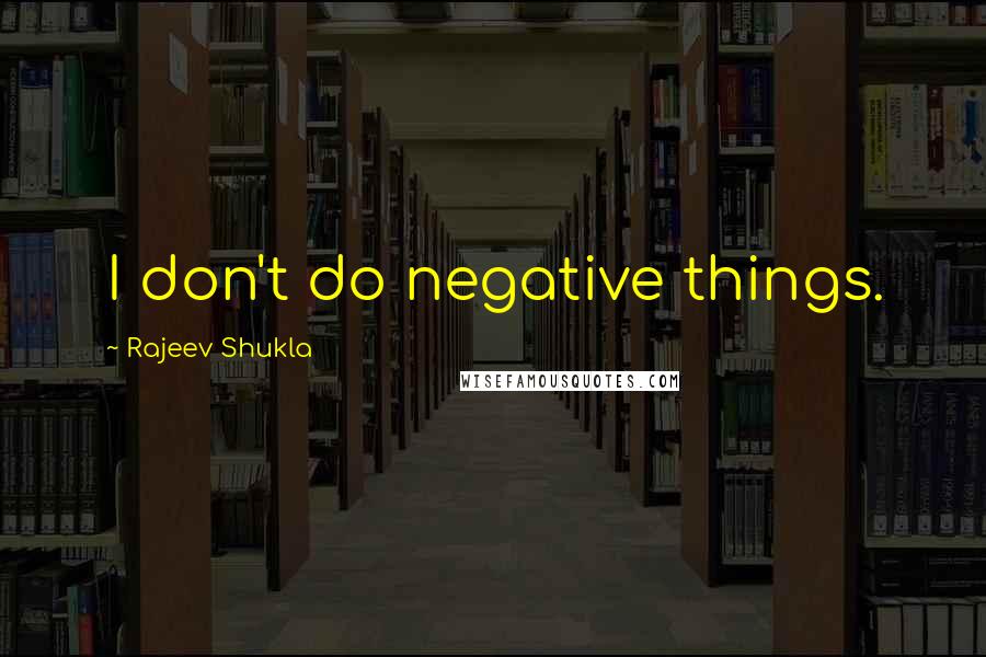 Rajeev Shukla Quotes: I don't do negative things.