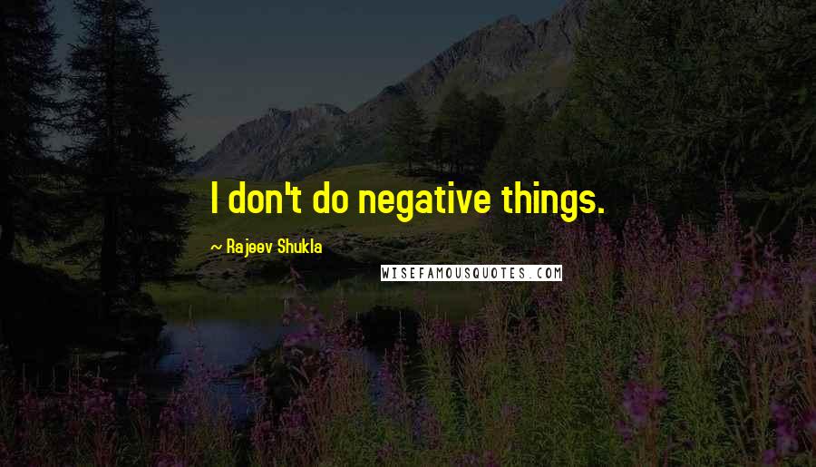 Rajeev Shukla Quotes: I don't do negative things.