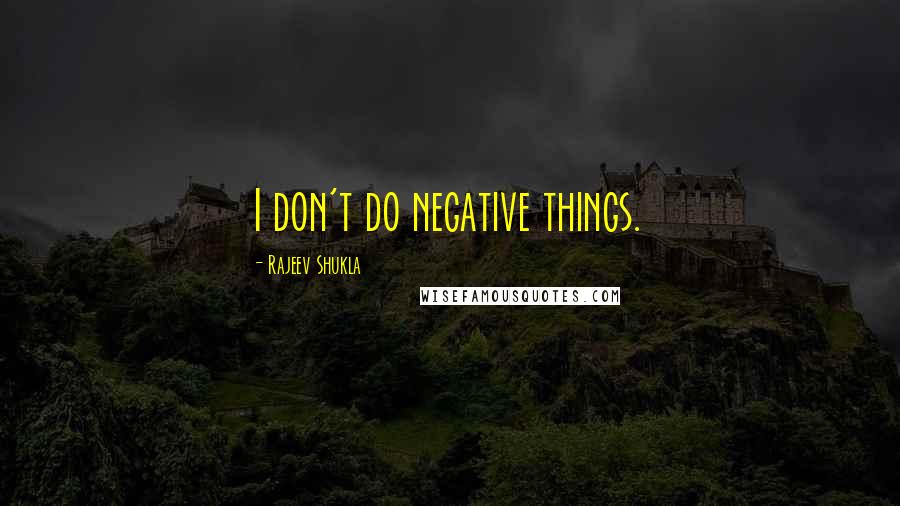 Rajeev Shukla Quotes: I don't do negative things.