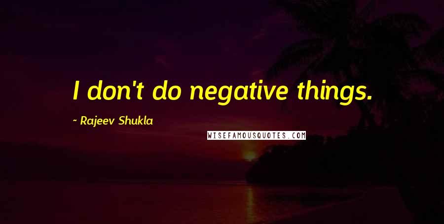 Rajeev Shukla Quotes: I don't do negative things.