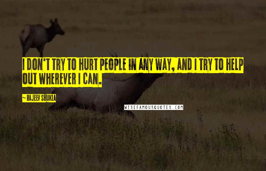 Rajeev Shukla Quotes: I don't try to hurt people in any way, and I try to help out wherever I can.