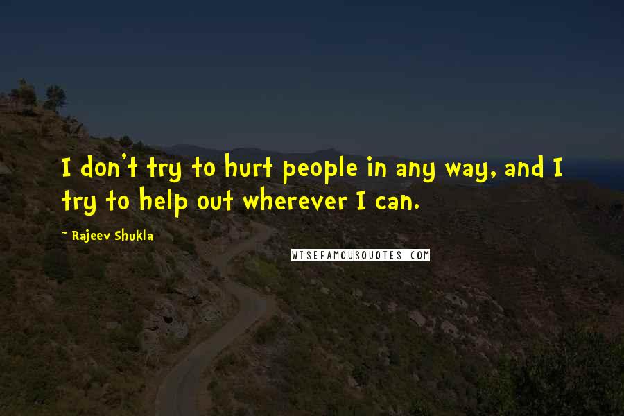 Rajeev Shukla Quotes: I don't try to hurt people in any way, and I try to help out wherever I can.