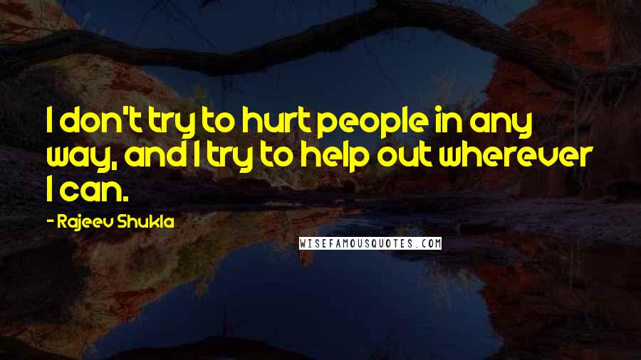 Rajeev Shukla Quotes: I don't try to hurt people in any way, and I try to help out wherever I can.