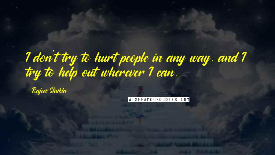 Rajeev Shukla Quotes: I don't try to hurt people in any way, and I try to help out wherever I can.