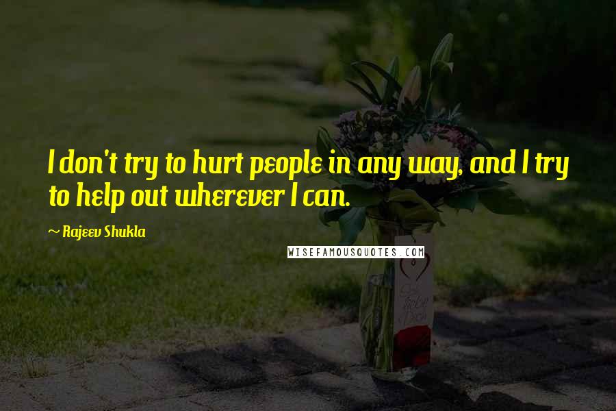 Rajeev Shukla Quotes: I don't try to hurt people in any way, and I try to help out wherever I can.