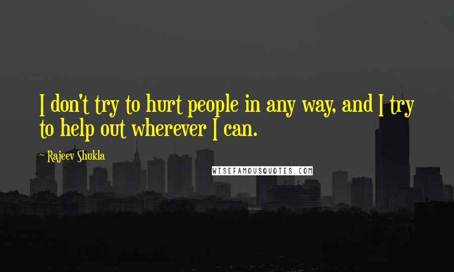 Rajeev Shukla Quotes: I don't try to hurt people in any way, and I try to help out wherever I can.