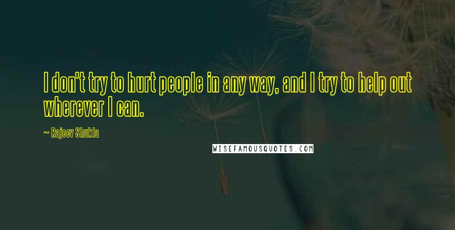 Rajeev Shukla Quotes: I don't try to hurt people in any way, and I try to help out wherever I can.
