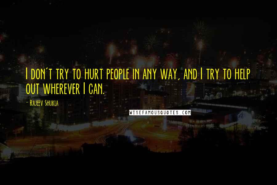 Rajeev Shukla Quotes: I don't try to hurt people in any way, and I try to help out wherever I can.