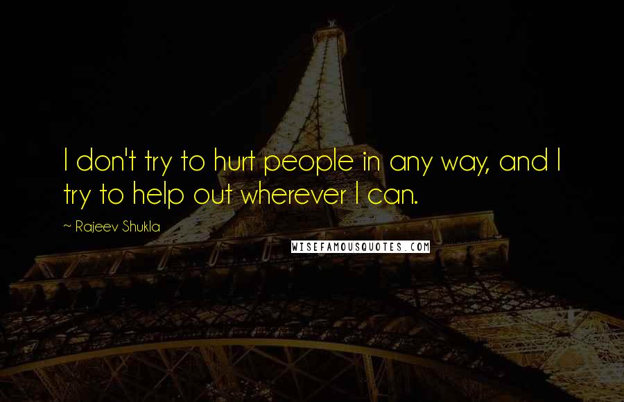 Rajeev Shukla Quotes: I don't try to hurt people in any way, and I try to help out wherever I can.