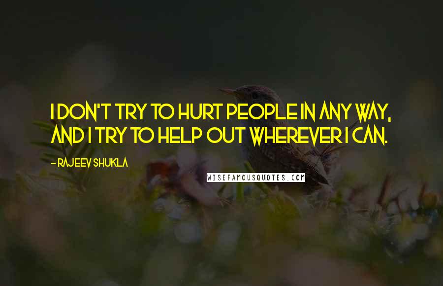 Rajeev Shukla Quotes: I don't try to hurt people in any way, and I try to help out wherever I can.
