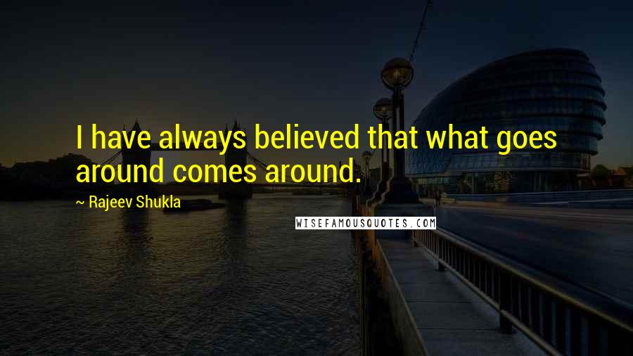 Rajeev Shukla Quotes: I have always believed that what goes around comes around.