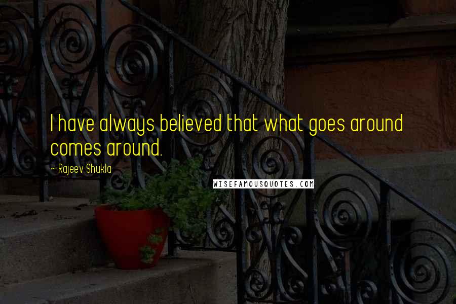 Rajeev Shukla Quotes: I have always believed that what goes around comes around.