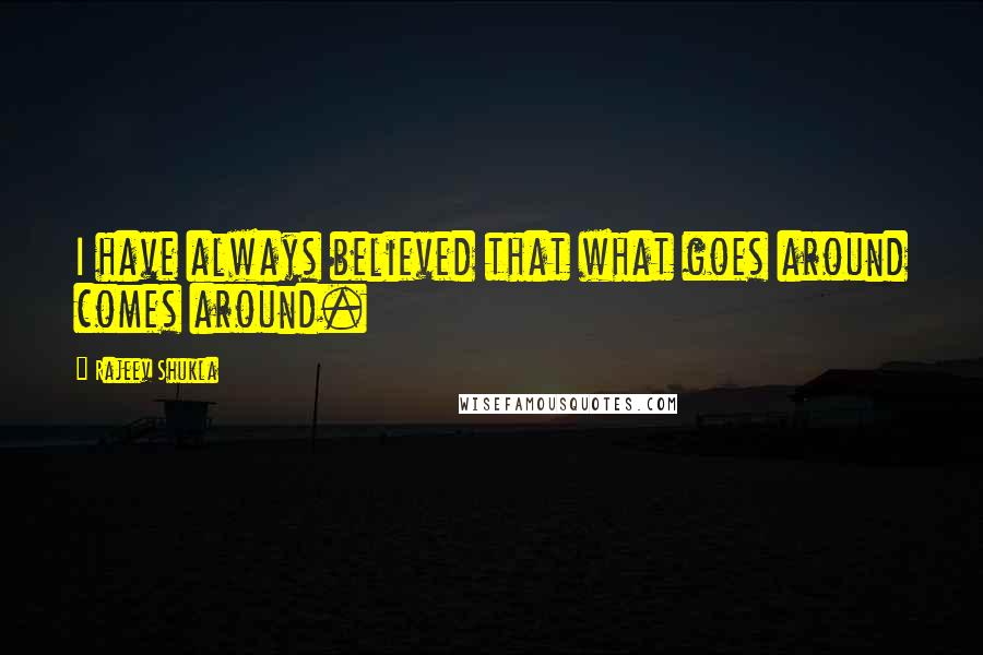 Rajeev Shukla Quotes: I have always believed that what goes around comes around.