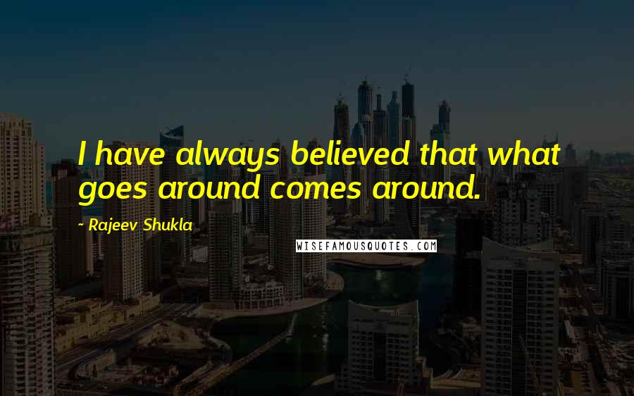 Rajeev Shukla Quotes: I have always believed that what goes around comes around.