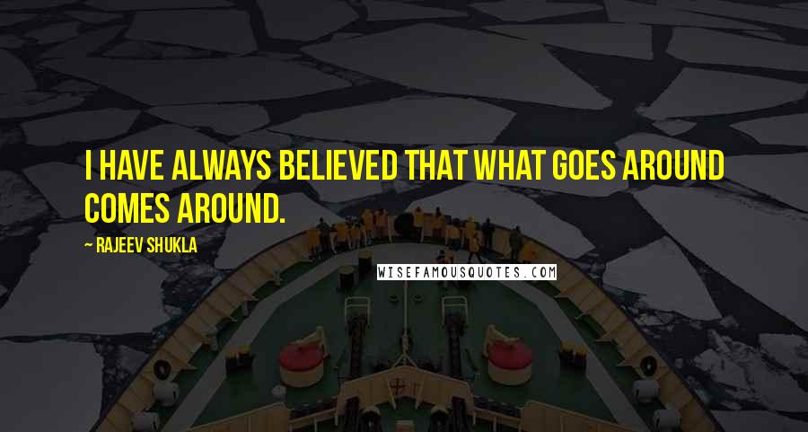 Rajeev Shukla Quotes: I have always believed that what goes around comes around.