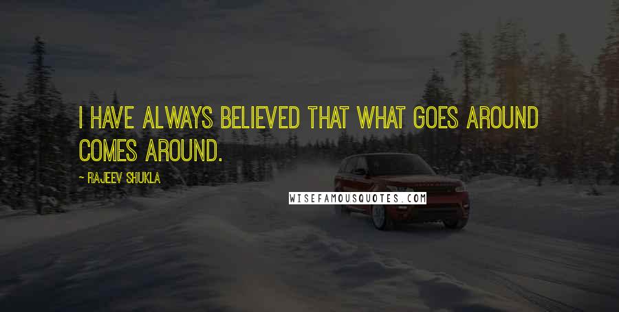 Rajeev Shukla Quotes: I have always believed that what goes around comes around.