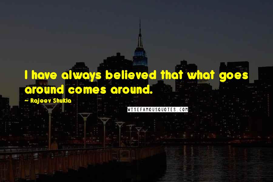 Rajeev Shukla Quotes: I have always believed that what goes around comes around.